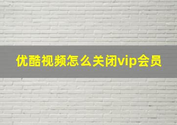 优酷视频怎么关闭vip会员