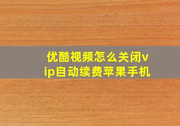 优酷视频怎么关闭vip自动续费苹果手机