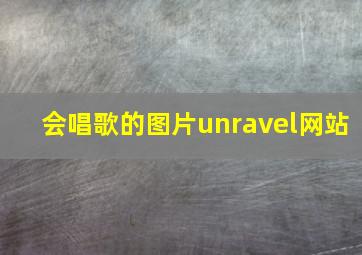 会唱歌的图片unravel网站