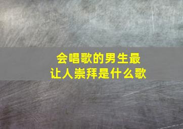 会唱歌的男生最让人崇拜是什么歌