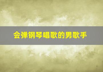 会弹钢琴唱歌的男歌手