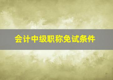 会计中级职称免试条件