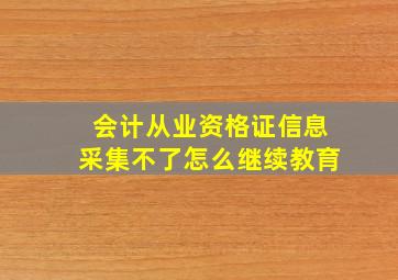 会计从业资格证信息采集不了怎么继续教育