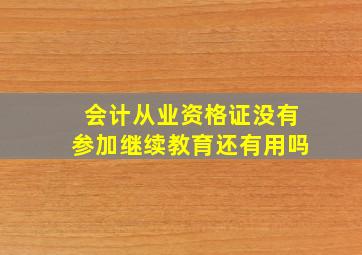 会计从业资格证没有参加继续教育还有用吗