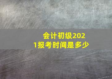 会计初级2021报考时间是多少