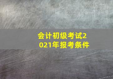 会计初级考试2021年报考条件