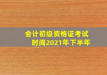 会计初级资格证考试时间2021年下半年