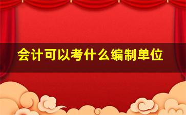 会计可以考什么编制单位