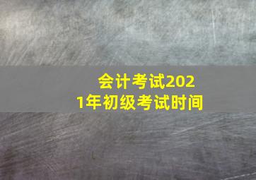 会计考试2021年初级考试时间