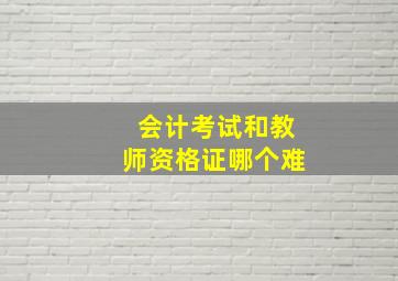 会计考试和教师资格证哪个难