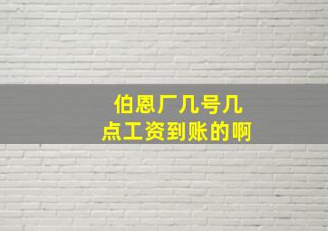 伯恩厂几号几点工资到账的啊