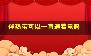 伴热带可以一直通着电吗