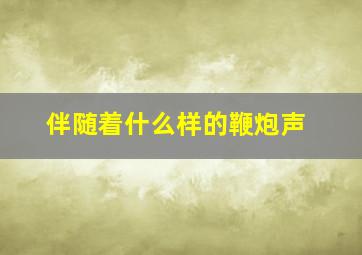 伴随着什么样的鞭炮声