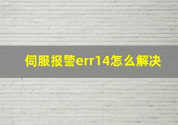 伺服报警err14怎么解决