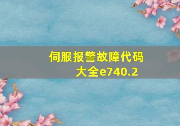 伺服报警故障代码大全e740.2