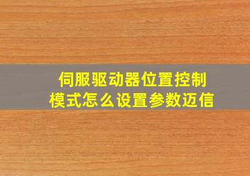 伺服驱动器位置控制模式怎么设置参数迈信