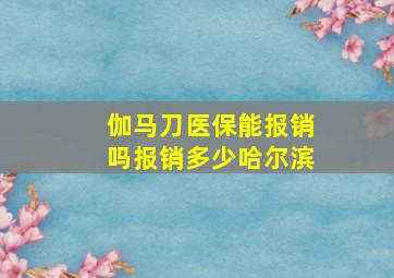 伽马刀医保能报销吗报销多少哈尔滨