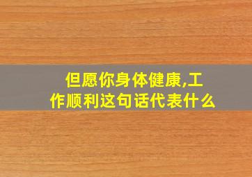 但愿你身体健康,工作顺利这句话代表什么