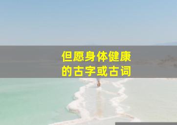 但愿身体健康的古字或古词