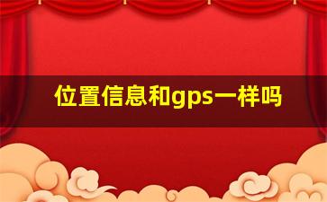 位置信息和gps一样吗