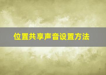 位置共享声音设置方法