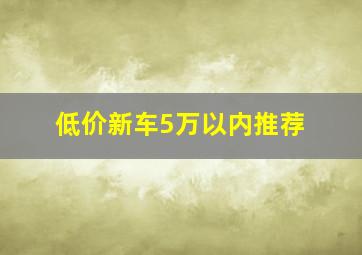 低价新车5万以内推荐