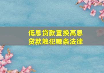 低息贷款置换高息贷款触犯哪条法律