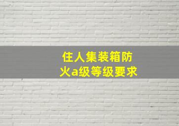 住人集装箱防火a级等级要求