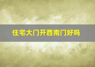 住宅大门开西南门好吗