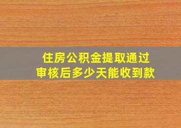 住房公积金提取通过审核后多少天能收到款