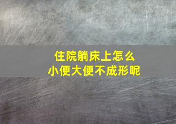 住院躺床上怎么小便大便不成形呢