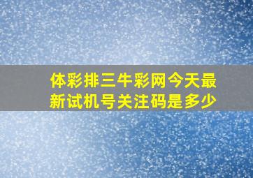 体彩排三牛彩网今天最新试机号关注码是多少