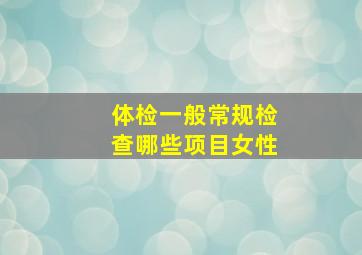 体检一般常规检查哪些项目女性