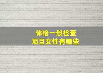 体检一般检查项目女性有哪些