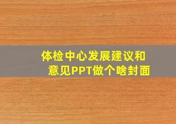 体检中心发展建议和意见PPT做个啥封面