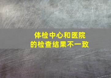 体检中心和医院的检查结果不一致