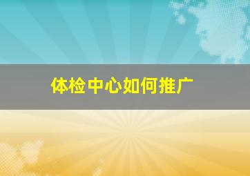 体检中心如何推广