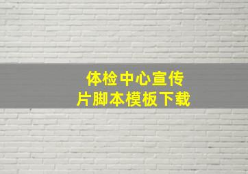 体检中心宣传片脚本模板下载