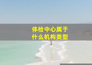 体检中心属于什么机构类型