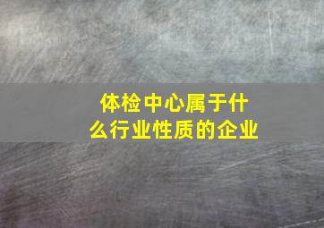 体检中心属于什么行业性质的企业