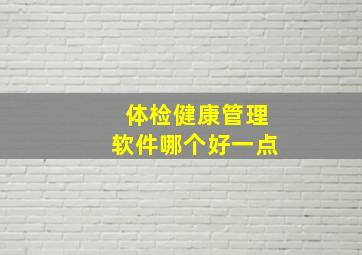 体检健康管理软件哪个好一点