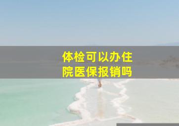 体检可以办住院医保报销吗