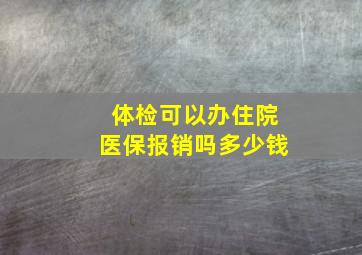 体检可以办住院医保报销吗多少钱