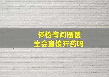 体检有问题医生会直接开药吗