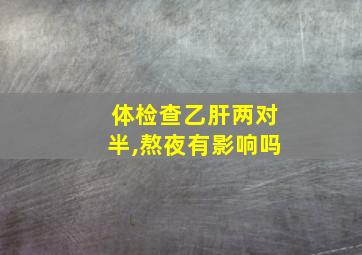 体检查乙肝两对半,熬夜有影响吗