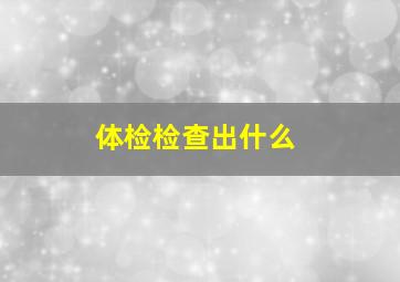 体检检查出什么