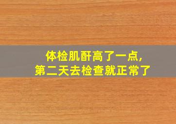 体检肌酐高了一点,第二天去检查就正常了