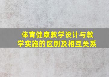 体育健康教学设计与教学实施的区别及相互关系