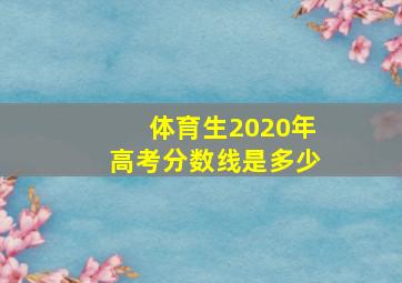 体育生2020年高考分数线是多少