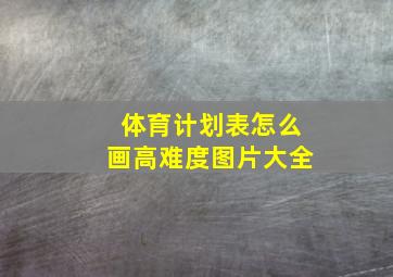 体育计划表怎么画高难度图片大全